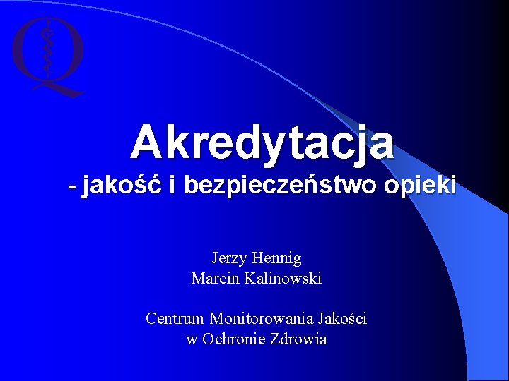 Akredytacja - jakość i bezpieczeństwo opieki Jerzy Hennig Marcin Kalinowski Centrum Monitorowania Jakości w