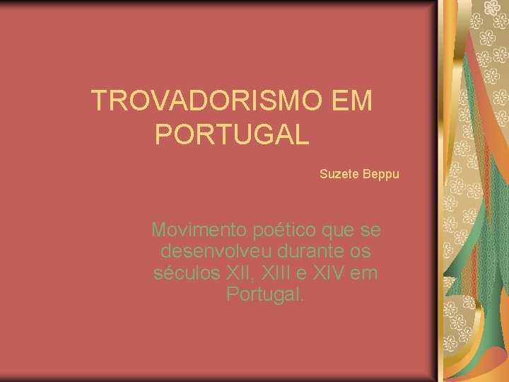 TROVADORISMO EM PORTUGAL Suzete Beppu Movimento poético que se desenvolveu durante os séculos XII,