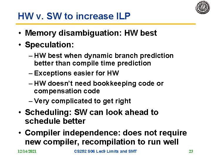 HW v. SW to increase ILP • Memory disambiguation: HW best • Speculation: –