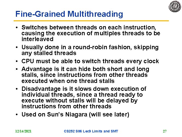 Fine-Grained Multithreading • Switches between threads on each instruction, causing the execution of multiples