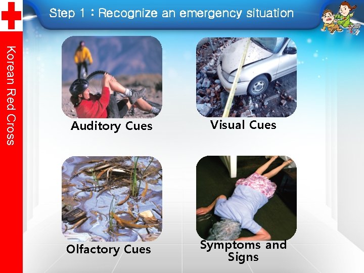 Step 1 : Recognize an emergency situation Korean Red Cross Auditory Cues Visual Cues