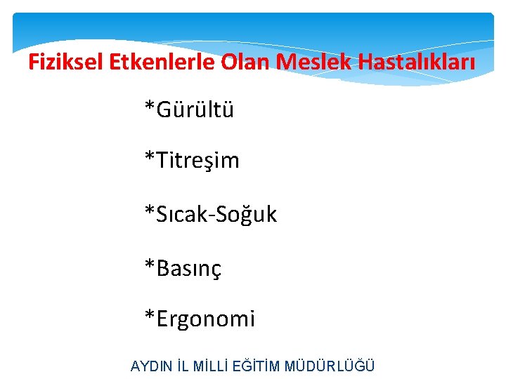 Fiziksel Etkenlerle Olan Meslek Hastalıkları *Gürültü *Titreşim *Sıcak-Soğuk *Basınç *Ergonomi AYDIN İL MİLLİ EĞİTİM