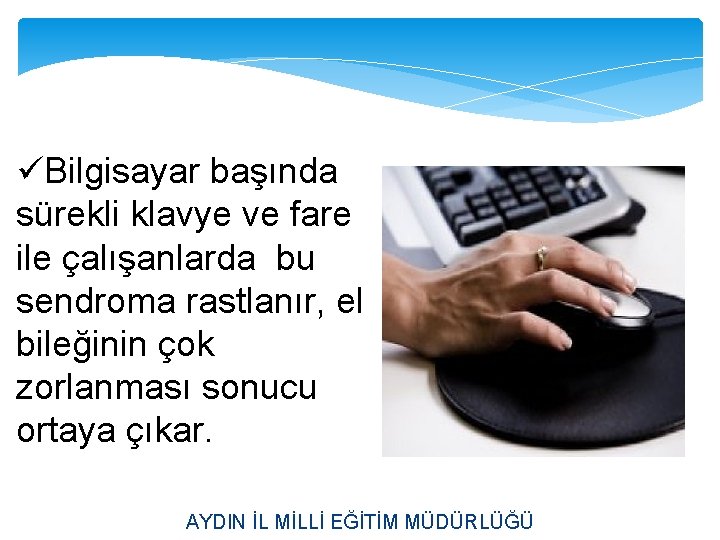 üBilgisayar başında sürekli klavye ve fare ile çalışanlarda bu sendroma rastlanır, el bileğinin çok