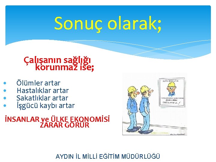 Sonuç olarak; Çalışanın sağlığı korunmaz ise; • • Ölümler artar Hastalıklar artar Sakatlıklar artar