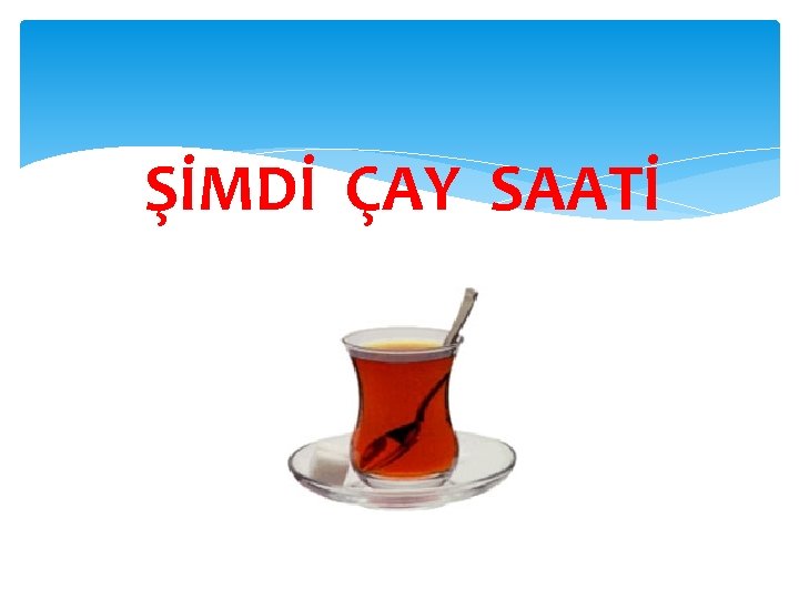 ŞİMDİ ÇAY SAATİ 