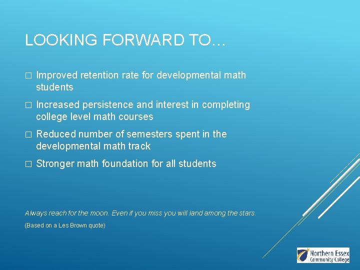 LOOKING FORWARD TO… � Improved retention rate for developmental math students � Increased persistence