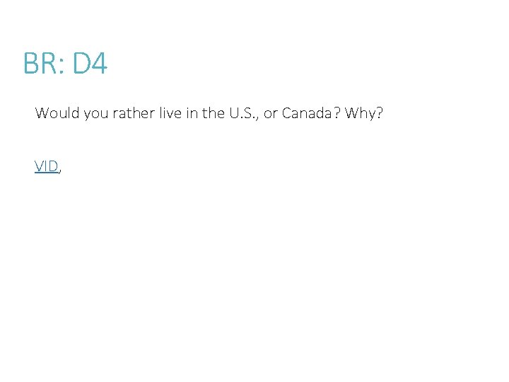 BR: D 4 Would you rather live in the U. S. , or Canada?