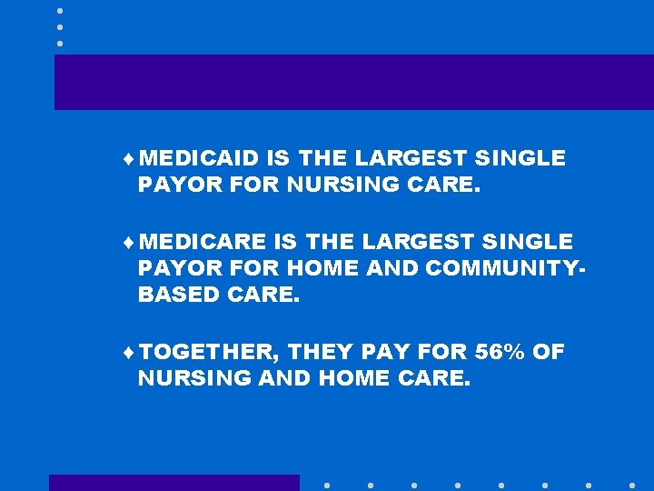 ¨MEDICAID IS THE LARGEST SINGLE PAYOR FOR NURSING CARE. ¨MEDICARE IS THE LARGEST SINGLE