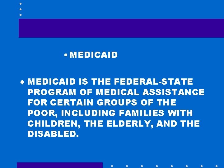  • MEDICAID ¨ MEDICAID IS THE FEDERAL-STATE PROGRAM OF MEDICAL ASSISTANCE FOR CERTAIN