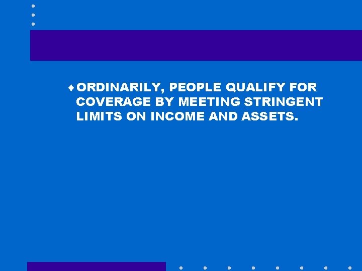 ¨ORDINARILY, PEOPLE QUALIFY FOR COVERAGE BY MEETING STRINGENT LIMITS ON INCOME AND ASSETS. 