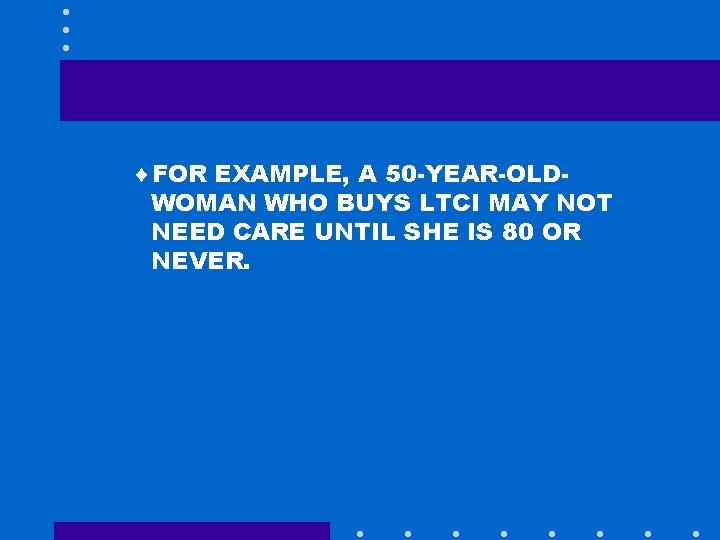 ¨FOR EXAMPLE, A 50 -YEAR-OLDWOMAN WHO BUYS LTCI MAY NOT NEED CARE UNTIL SHE