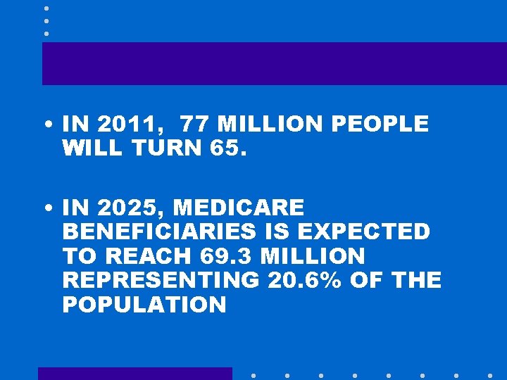  • IN 2011, 77 MILLION PEOPLE WILL TURN 65. • IN 2025, MEDICARE