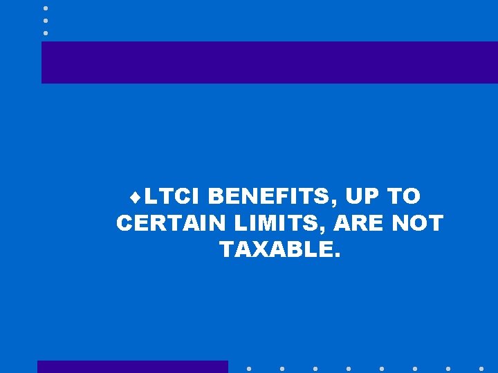 ¨LTCI BENEFITS, UP TO CERTAIN LIMITS, ARE NOT TAXABLE. 