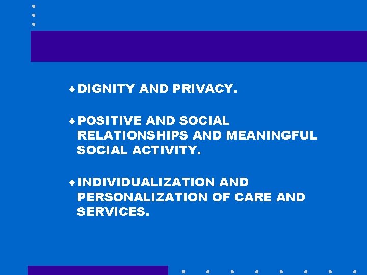 ¨DIGNITY AND PRIVACY. ¨POSITIVE AND SOCIAL RELATIONSHIPS AND MEANINGFUL SOCIAL ACTIVITY. ¨INDIVIDUALIZATION AND PERSONALIZATION