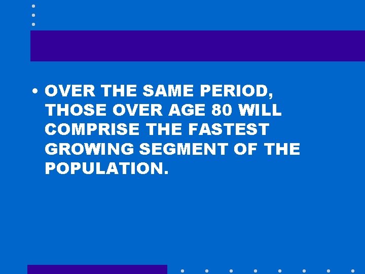  • OVER THE SAME PERIOD, THOSE OVER AGE 80 WILL COMPRISE THE FASTEST