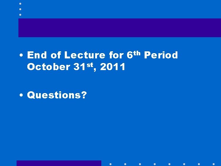  • End of Lecture for 6 th Period October 31 st, 2011 •