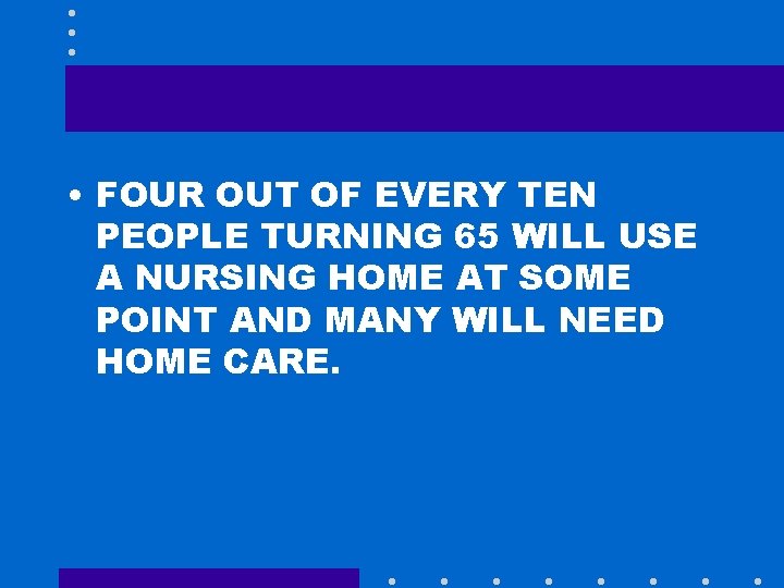  • FOUR OUT OF EVERY TEN PEOPLE TURNING 65 WILL USE A NURSING