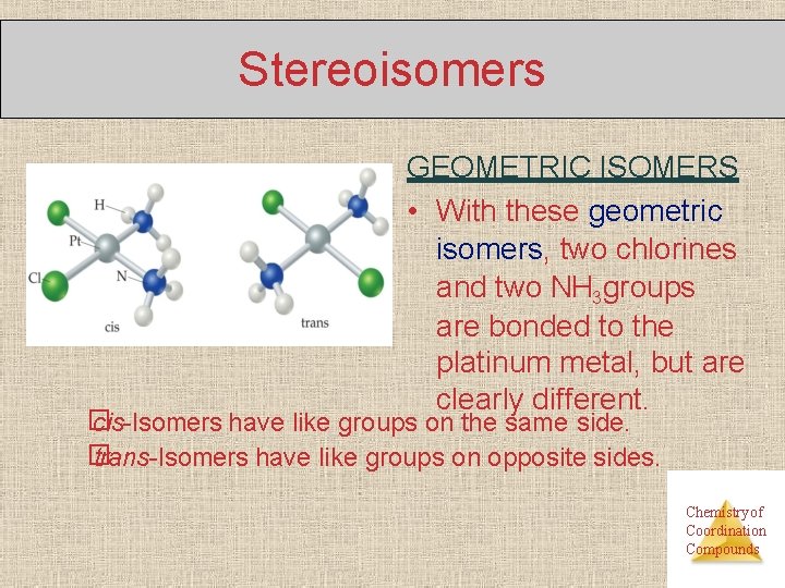 Stereoisomers GEOMETRIC ISOMERS • With these geometric isomers, two chlorines and two NH 3