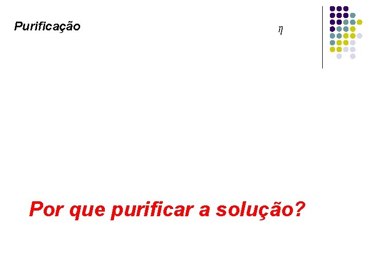 Purificação Por que purificar a solução? 