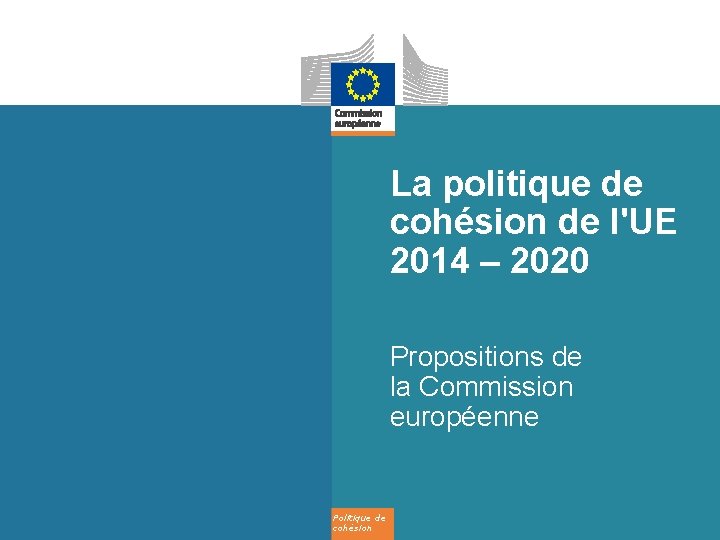 La politique de cohésion de l'UE 2014 – 2020 Propositions de la Commission européenne