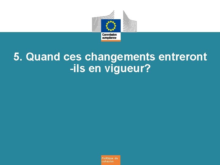 5. Quand ces changements entreront -ils en vigueur? Politique de cohésion 