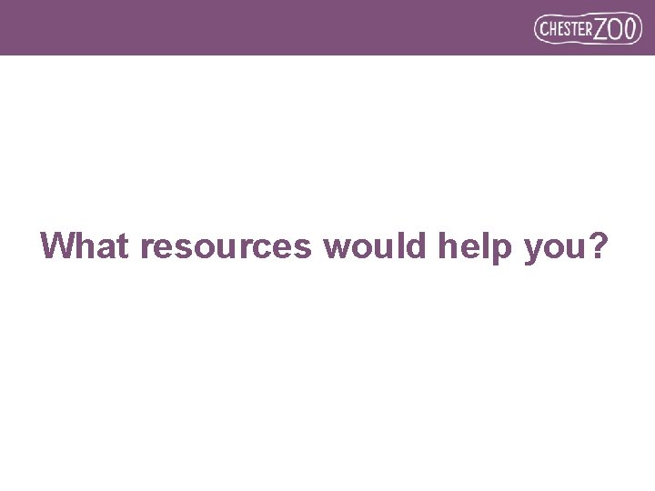 What resources would help you? 