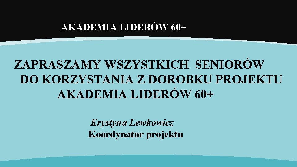 AKADEMIA LIDERÓW 60+ ZAPRASZAMY WSZYSTKICH SENIORÓW DO KORZYSTANIA Z DOROBKU PROJEKTU AKADEMIA LIDERÓW 60+