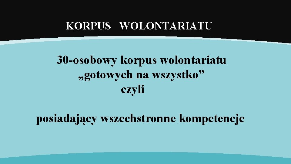 KORPUS WOLONTARIATU 30 -osobowy korpus wolontariatu „gotowych na wszystko” czyli posiadający wszechstronne kompetencje 