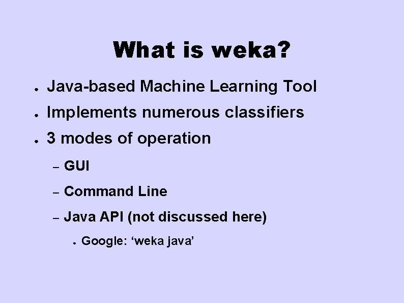What is weka? ● Java-based Machine Learning Tool ● Implements numerous classifiers ● 3 What is weka? ● Java-based Machine Learning Tool ● Implements numerous classifiers ● 3