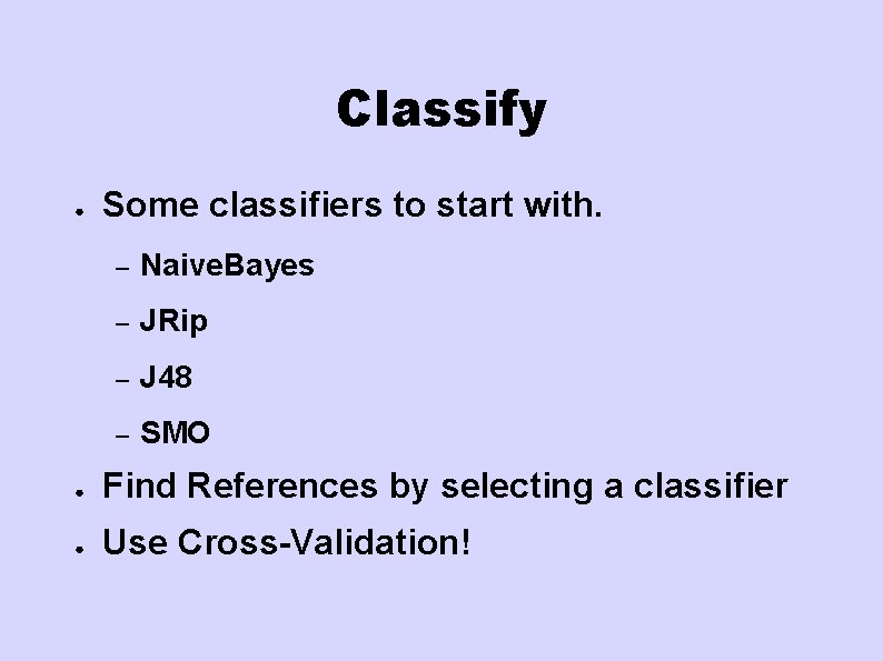 Classify ● Some classifiers to start with. – Naive. Bayes – JRip – J Classify ● Some classifiers to start with. – Naive. Bayes – JRip – J