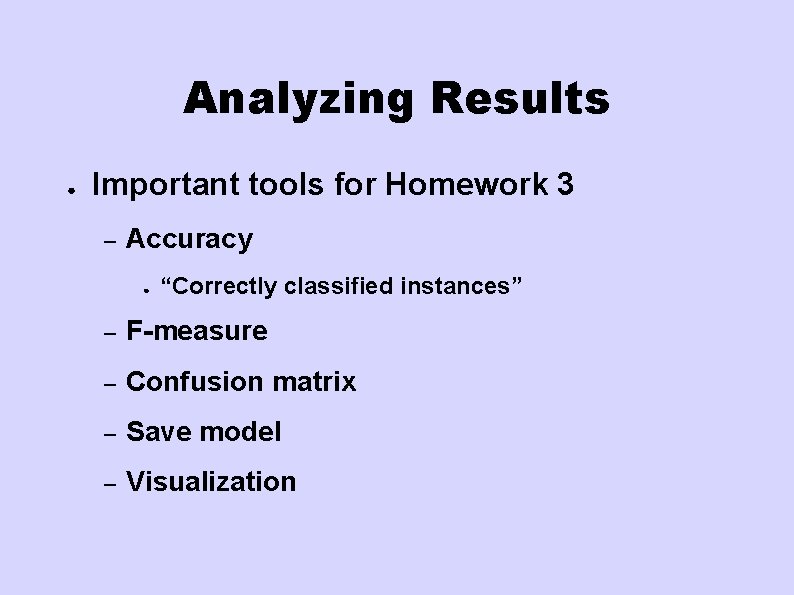 Analyzing Results ● Important tools for Homework 3 – Accuracy ● “Correctly classified instances” Analyzing Results ● Important tools for Homework 3 – Accuracy ● “Correctly classified instances”