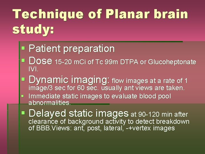 Technique of Planar brain study: § Patient preparation § Dose 15 -20 m. Ci