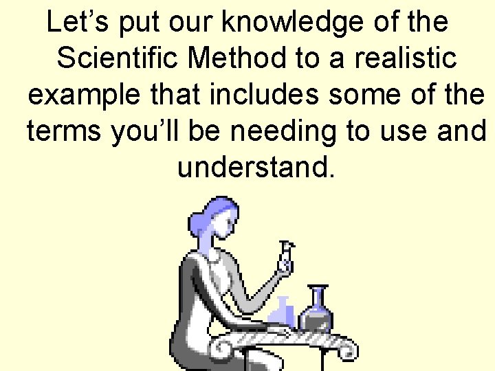 Let’s put our knowledge of the Scientific Method to a realistic example that includes