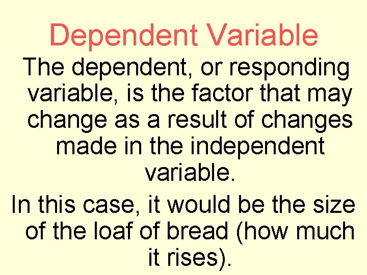 Dependent Variable The dependent, or responding variable, is the factor that may change as