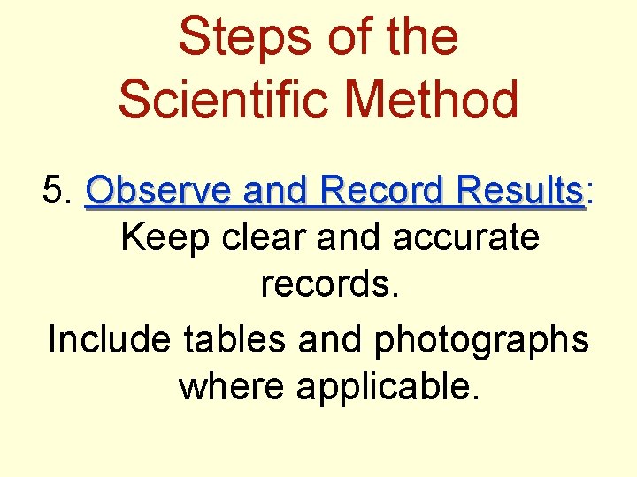 Steps of the Scientific Method 5. Observe and Record Results: Results Keep clear and