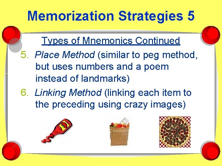 Memorization Strategies 5 Types of Mnemonics Continued 5. Place Method (similar to peg method,