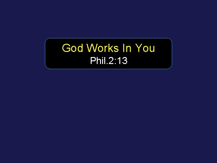 God Works In You Phil. 2: 13 