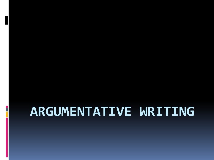 ARGUMENTATIVE WRITING 