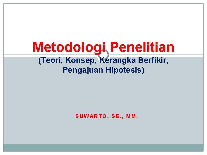 Metodologi Penelitian (Teori, Konsep, Kerangka Berfikir, Pengajuan Hipotesis) SUWARTO, SE. , MM. 