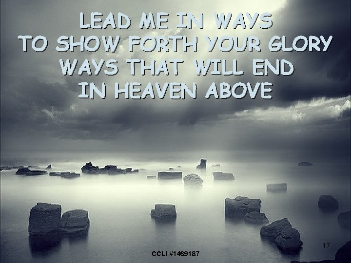 LEAD ME IN WAYS TO SHOW FORTH YOUR GLORY WAYS THAT WILL END IN