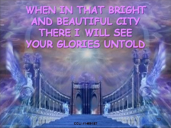 WHEN IN THAT BRIGHT AND BEAUTIFUL CITY THERE I WILL SEE YOUR GLORIES UNTOLD