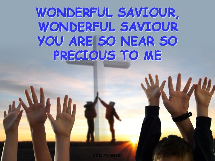 WONDERFUL SAVIOUR, WONDERFUL SAVIOUR YOU ARE SO NEAR SO PRECIOUS TO ME 8 CCLI