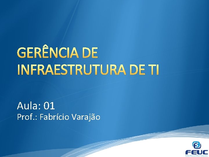 GERÊNCIA DE INFRAESTRUTURA DE TI Aula: 01 Prof. : Fabrício Varajão 