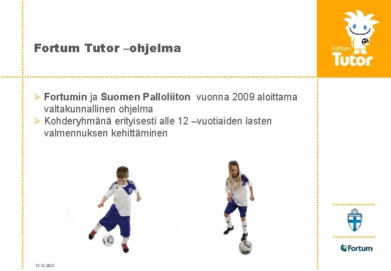 Fortum Tutor –ohjelma Ø Fortumin ja Suomen Palloliiton vuonna 2009 aloittama valtakunnallinen ohjelma Ø