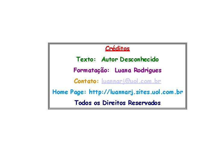 Créditos Texto: Autor Desconhecido Formatação: Luana Rodrigues Contato: luannarj@uol. com. br Home Page: http: