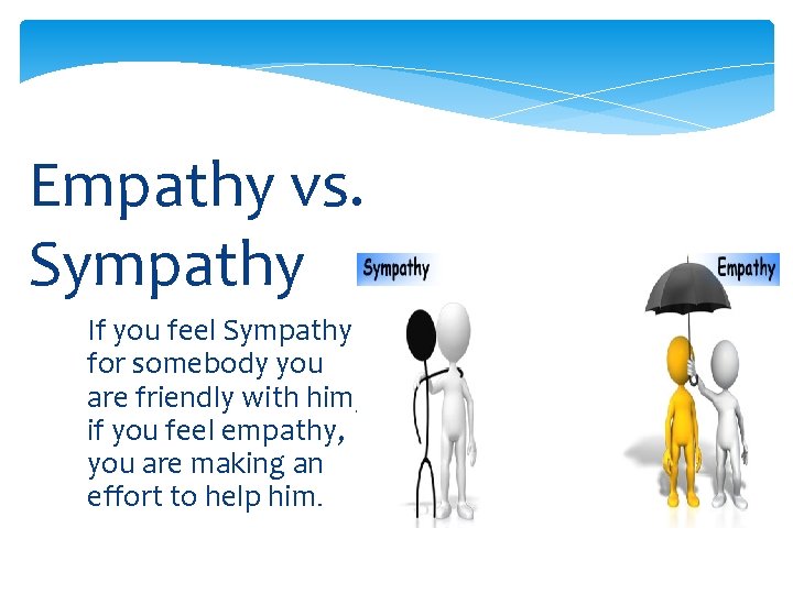 Empathy vs. Sympathy If you feel Sympathy for somebody you are friendly with him,
