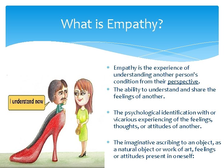 What is Empathy? Empathy is the experience of understanding another person's condition from their