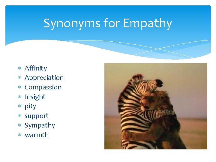 Synonyms for Empathy Affinity Appreciation Compassion Insight pity support Sympathy warmth 