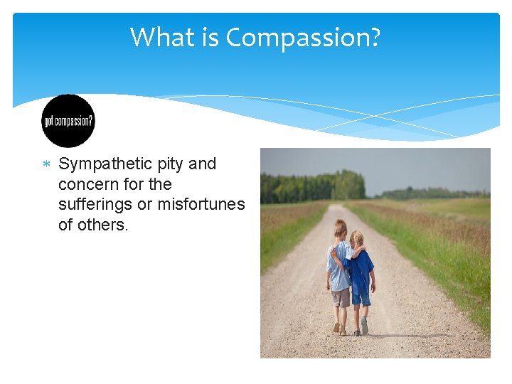 What is Compassion? Sympathetic pity and concern for the sufferings or misfortunes of others.