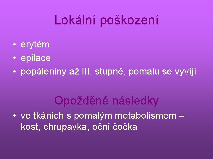 Lokální poškození • erytém • epilace • popáleniny až III. stupně, pomalu se vyvíjí